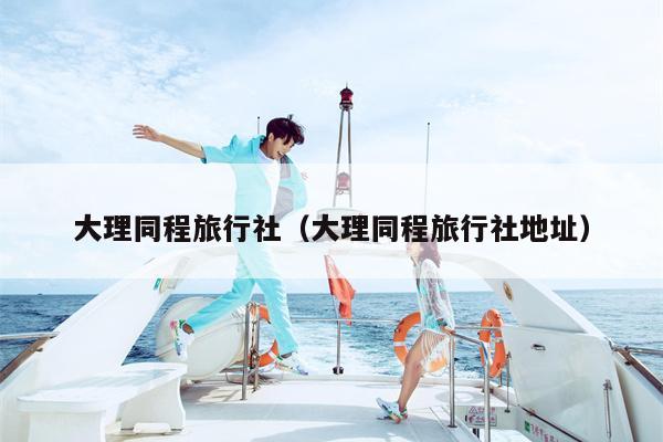 大理同程旅行社（大理同程旅行社地址）
