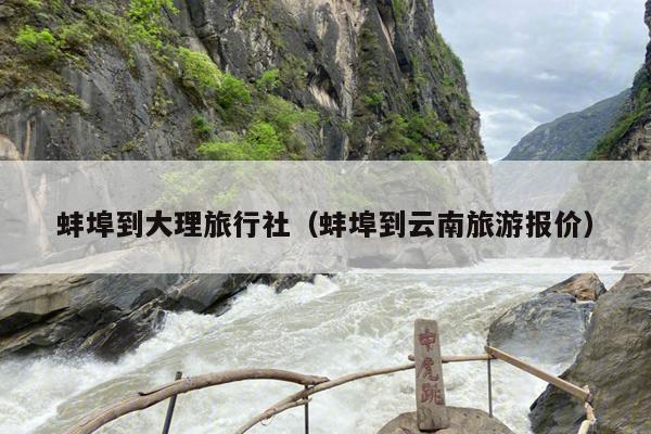蚌埠到大理旅行社（蚌埠到云南旅游报价）