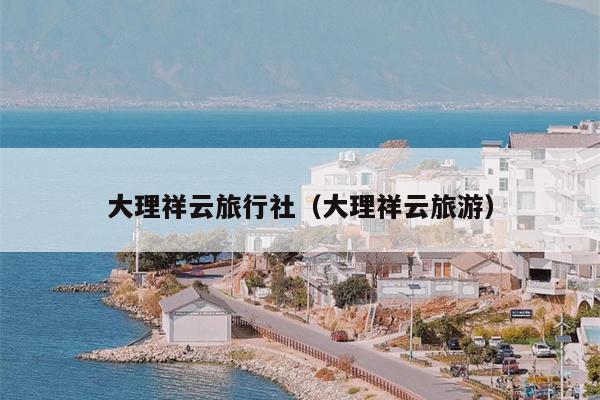 大理祥云旅行社（大理祥云旅游）