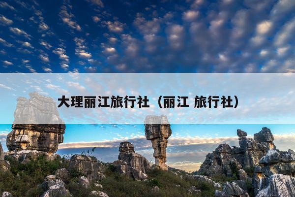 大理丽江旅行社（丽江 旅行社）