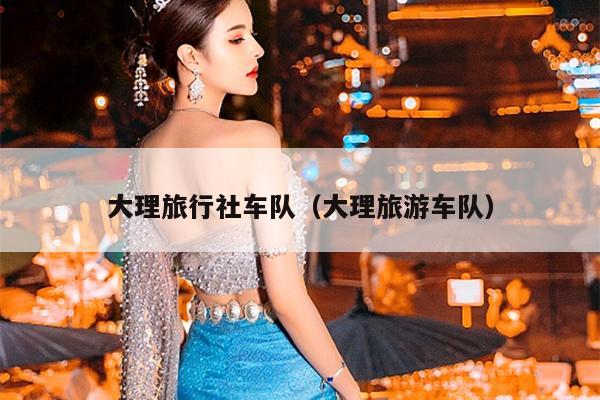 大理旅行社车队（大理旅游车队）