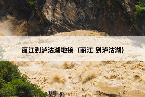 丽江到泸沽湖地接（丽江 到泸沽湖）